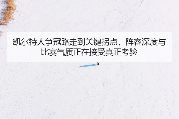 凯尔特人争冠路走到关键拐点，阵容深度与比赛气质正在接受真正考验