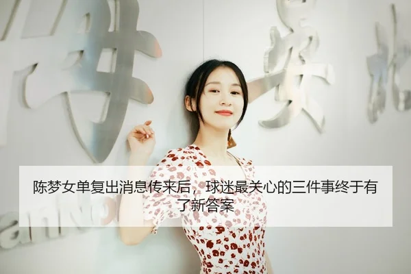 陈梦女单复出消息传来后，球迷最关心的三件事终于有了新答案